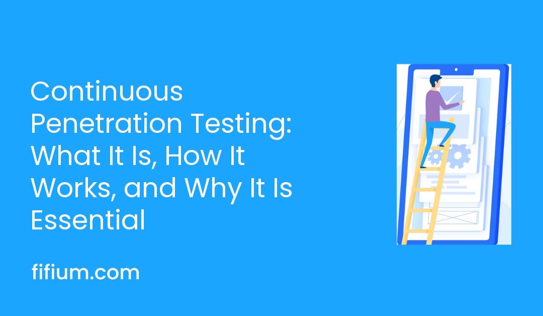 Continuous Penetration Testing: What It Is, How It Works, and Why It Is Essential