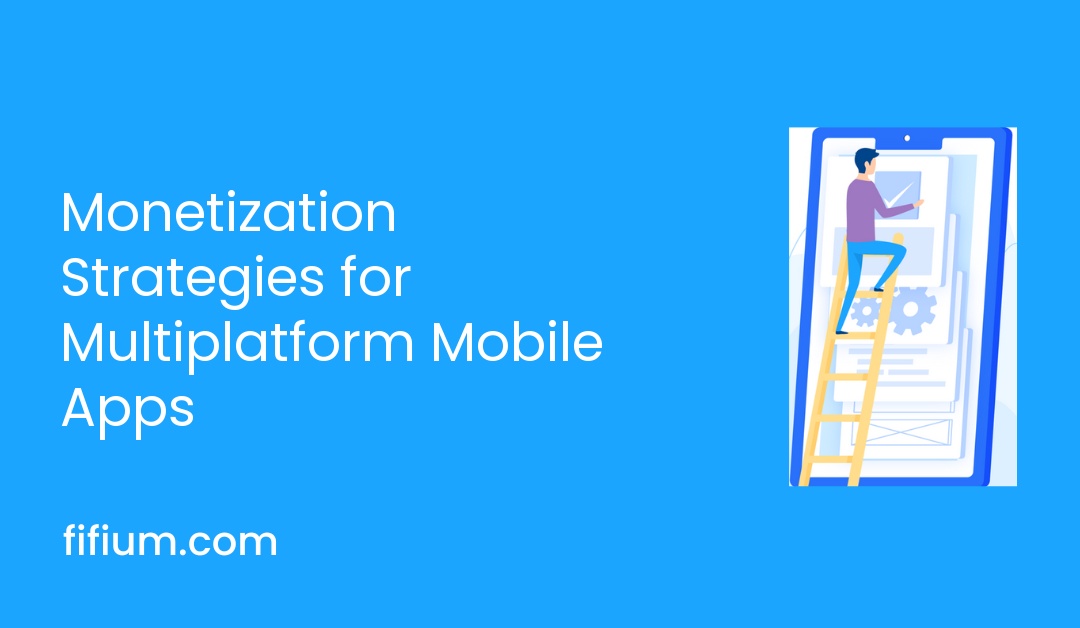 Monetization Strategies for Multiplatform Mobile Apps
