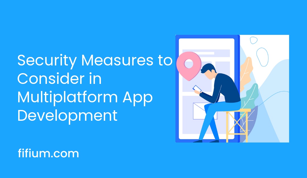 Security Measures to Consider in Multiplatform App Development