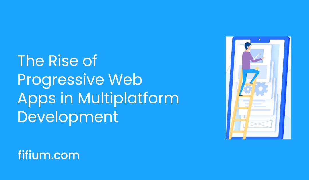 The Rise of Progressive Web Apps in Multiplatform Development