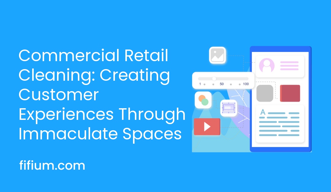 Commercial Retail Cleaning: Creating Customer Experiences Through Immaculate Spaces